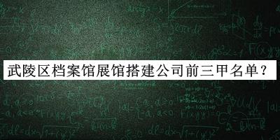武陵區檔案館展館搭建公司前三甲名單
