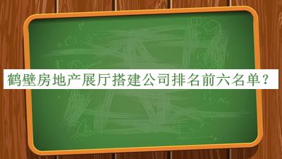 鶴壁房地產(chǎn)展廳搭建公司排名前六名單