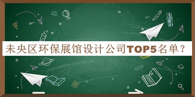 未央區環(huán)保展館設計公司TOP5名單