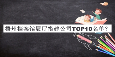 梧州檔案館展廳搭建公司TOP10名單