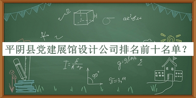 平陰縣黨建展館設計公司排名前十名單