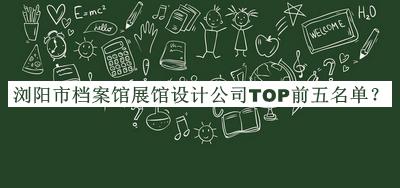 瀏陽(yáng)市檔案館展館設計公司TOP前五名單