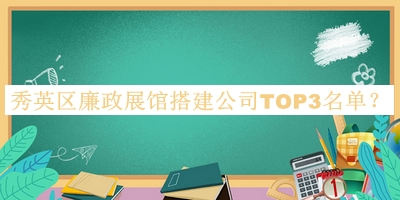 秀英區(qū)廉政展館搭建公司TOP3名單