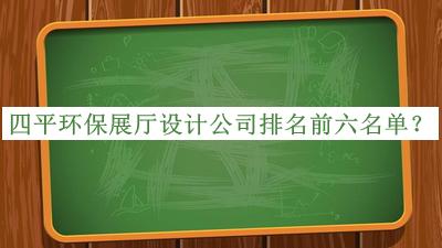四平環(huán)保展廳設計公司排名前六名單