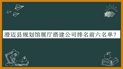 澄邁縣規(guī)劃館展廳搭建公司排名前六名單