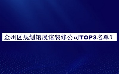 金州區(qū)規(guī)劃館展館裝修公司TOP3名單