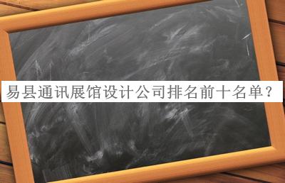 易縣通訊展館設(shè)計(jì)公司排名前十名單