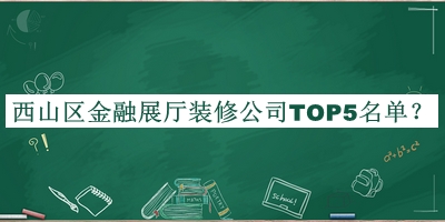 西山區(qū)金融展廳裝修公司TOP5名單