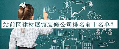 站前區(qū)建材展館裝修公司排名前十名單