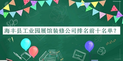 海豐縣工業(yè)園展館裝修公司排名前十名單