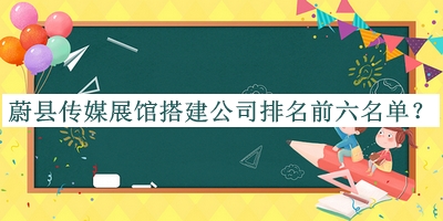 蔚縣傳媒展館搭建公司排名前六名單