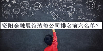 資陽金融展館裝修公司排名前六名單