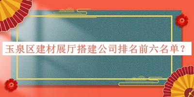 玉泉區(qū)建材展廳搭建公司排名前六名單